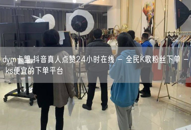 dym卡盟,抖音真人点赞24小时在线 - 全民K歌粉丝下单 - ks便宜的下单平